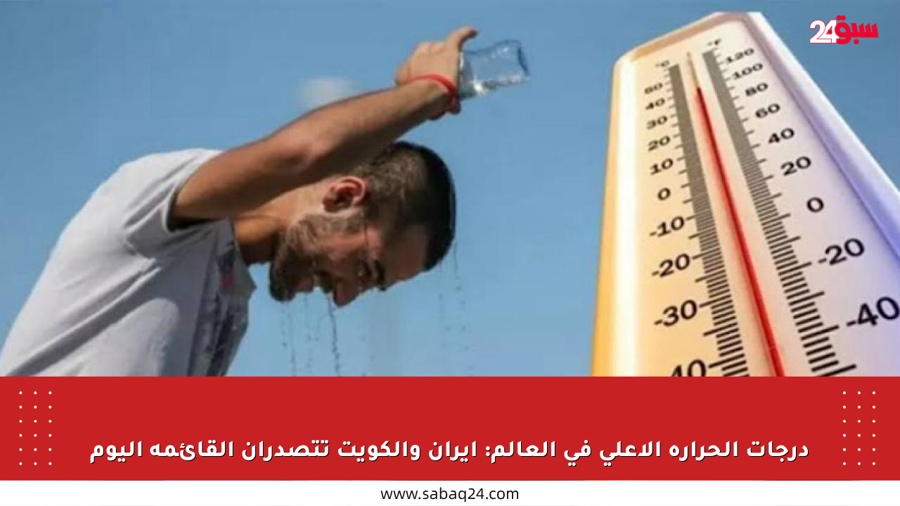 درجات الحرارة الأعلى في العالم: إيران والكويت تتصدران القائمة اليوم